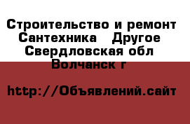 Строительство и ремонт Сантехника - Другое. Свердловская обл.,Волчанск г.